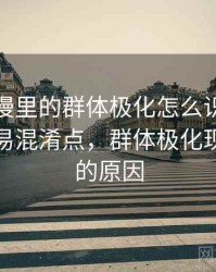 风车动漫里的群体极化怎么识别与理解：容易混淆点，群体极化现象出现的原因