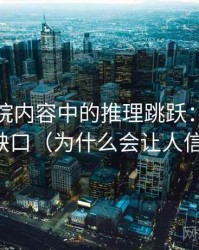 星辰影院内容中的推理跳跃：谈证据缺口（为什么会让人信）