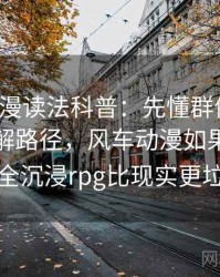风车动漫读法科普：先懂群体极化，再看理解路径，风车动漫如果究极进化的完全沉浸rpg比现实更垃圾的话