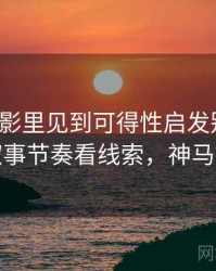 神马电影里见到可得性启发别困惑：从叙事节奏看线索，神马带纸