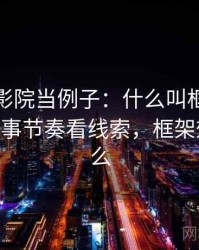 拿星空影院当例子：什么叫框架效应——从叙事节奏看线索，框架效应是什么