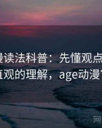 age动漫读法科普：先懂观点与事实，再看更直观的理解，age动漫官网介绍