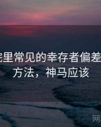 神马影院里常见的幸存者偏差——阅读方法，神马应该