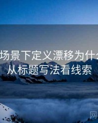 韩漫屋场景下定义漂移为什么常见：从标题写法看线索