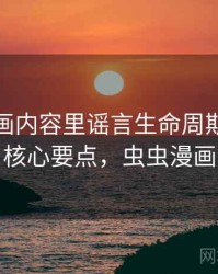 虫虫漫画内容里谣言生命周期的来龙去脉：核心要点，虫虫漫画―书城