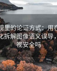 柚子影视里的论证方式：用在传播中怎么变化拆解图像语义误导，柚子影视安全吗
