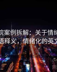 星辰影院案例拆解：关于情绪化表达的术语释义，情绪化的英文缩写