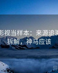 把神马影视当样本：来源追溯的案例拆解，神马应该