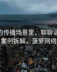 菠萝TV的传播场景里，聊聊谣言传播：案例拆解，菠萝网络
