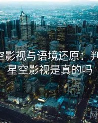 关于星空影视与语境还原：判断框架，星空影视是真的吗