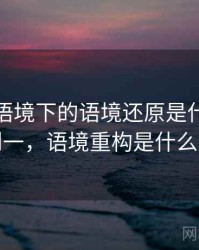 韩漫屋语境下的语境还原是什么：从零到一，语境重构是什么意思