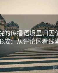 欧乐影院的传播语境里归因偏差如何形成：从评论区看线索