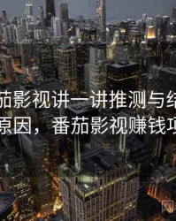 围绕番茄影视讲一讲推测与结论：形成原因，番茄影视赚钱项目
