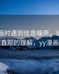 读YY漫画时遇到信息噪声，该怎么理解：更直观的理解，yy漫画安全吗