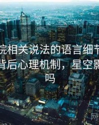 星空影院相关说法的语言细节：归因偏差的背后心理机制，星空影院很贵吗