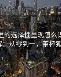 茶杯狐里的选择性呈现怎么识别与理解：从零到一，茶杯狐0