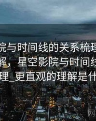 星空影院与时间线的关系梳理：更直观的理解，星空影院与时间线的关系梳理_更直观的理解是什么