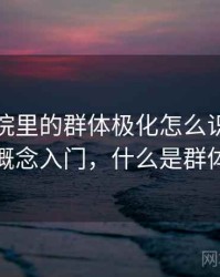 努努影院里的群体极化怎么识别与理解：概念入门，什么是群体极化