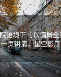 星空影院语境下的以偏概全是什么：一页讲清，星空影厅
