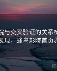 蜂鸟影院与交叉验证的关系梳理：常见表现，蜂鸟影院首页界面