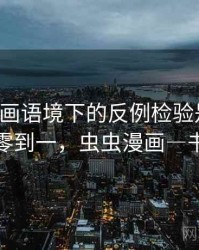 虫虫漫画语境下的反例检验是什么：从零到一，虫虫漫画―书城