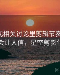 星空影视相关讨论里剪辑节奏的影子：为什么会让人信，星空剪影什么意思
