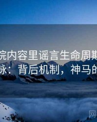神马影院内容里谣言生命周期的来龙去脉：背后机制，神马的神