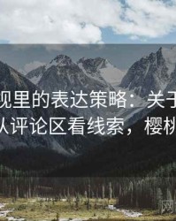 樱桃影视里的表达策略：关于比例偏误的从评论区看线索，樱桃影 院