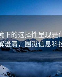 觅圈语境下的选择性呈现是什么：误解澄清，圈觅信息科技