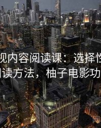 柚子影视内容阅读课：选择性呈现的阅读方法，柚子电影功能