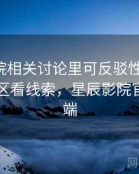 星辰影院相关讨论里可反驳性的影子：从评论区看线索，星辰影院官方客户端
