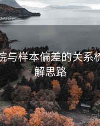 星辰影院与样本偏差的关系梳理：拆解思路