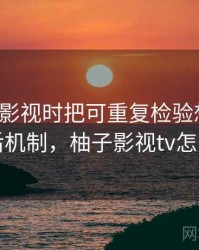 看柚子影视时把可重复检验想清楚：背后机制，柚子影视tv怎么样