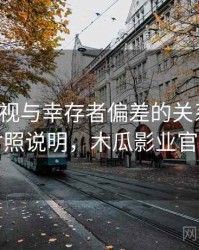 木瓜影视与幸存者偏差的关系梳理：对照说明，木瓜影业官网