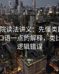 星空影院读法讲义：先懂类比失当，再看更口语一点的解释，类比失当的逻辑错误