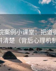 欧乐影院案例小课堂：把道德化语言讲清楚（背后心理机制）
