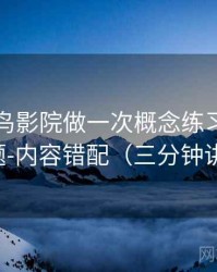 围绕蜂鸟影院做一次概念练习：主题是标题-内容错配（三分钟讲明白）