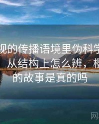 樱桃影视的传播语境里伪科学话术如何形成：从结构上怎么辨，樱桃电影的故事是真的吗