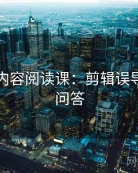 黑料网内容阅读课：剪辑误导的常见问答
