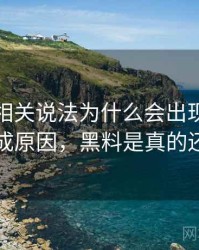 黑料网相关说法为什么会出现剪辑误导：形成原因，黑料是真的还是假的