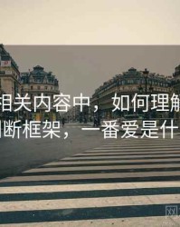 爱一番相关内容中，如何理解原始出处：判断框架，一番爱是什么意思