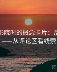 读天天影院时的概念卡片：反例检验——从评论区看线索