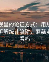 蘑菇影视里的论证方式：用从评论区看线索拆解统计陷阱，蘑菇电影还能看吗