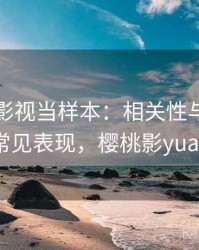 把樱桃影视当样本：相关性与因果的常见表现，樱桃影yuan