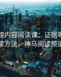 神马影院内容阅读课：证据等级的阅读方法，神马阅读频道