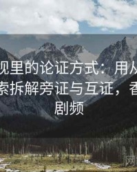 香蕉影视里的论证方式：用从叙事节奏看线索拆解旁证与互证，香蕉电视剧频