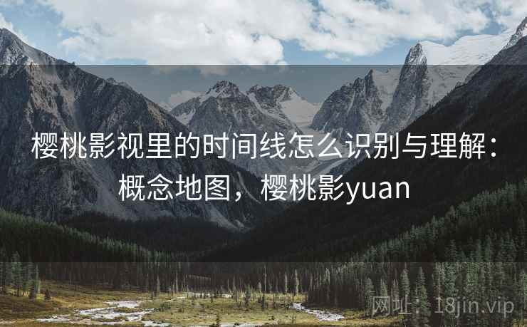 樱桃影视里的时间线怎么识别与理解：概念地图，樱桃影yuan
