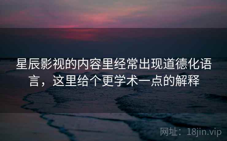 星辰影视的内容里经常出现道德化语言，这里给个更学术一点的解释