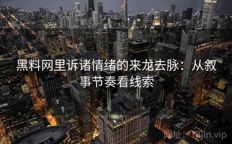 黑料网里诉诸情绪的来龙去脉：从叙事节奏看线索