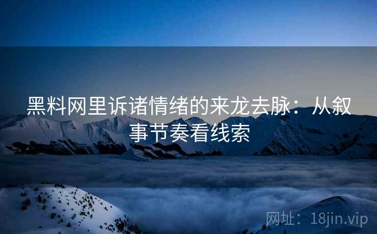 黑料网里诉诸情绪的来龙去脉：从叙事节奏看线索